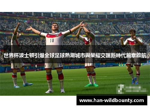 世界杯波士頓引爆全球足球熱潮城市與榮耀交匯新時代篇章啟航