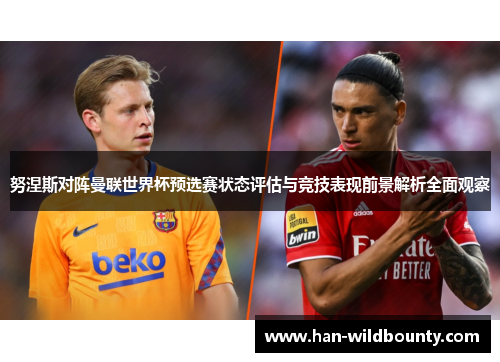努涅斯对阵曼联世界杯预选赛状态评估与竞技表现前景解析全面观察 努涅斯对阵曼联世界杯预选赛状态评估与竞技表现前景解析全面观察