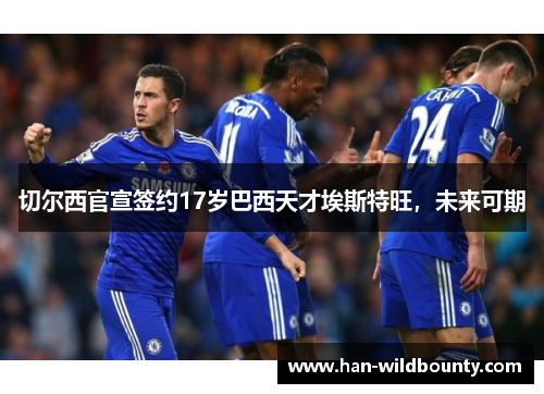 切尔西官宣签约17岁巴西天才埃斯特旺,未来可期 切尔西官宣签约17岁巴西天才埃斯特旺,未来可期