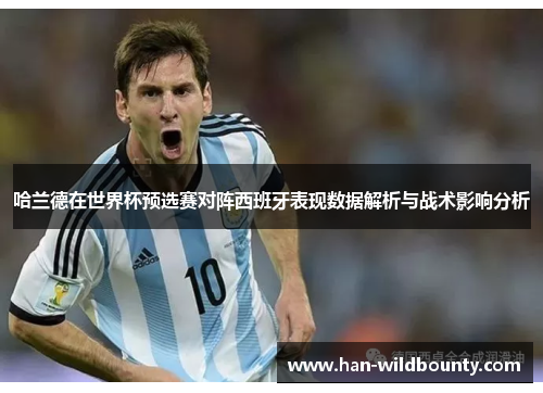 哈兰德在世界杯预选赛对阵西班牙表现数据解析与战术影响分析 哈兰德在世界杯预选赛对阵西班牙表现数据解析与战术影响分析