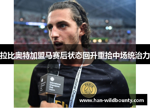 拉比奥特加盟马赛后状态回升重拾中场统治力