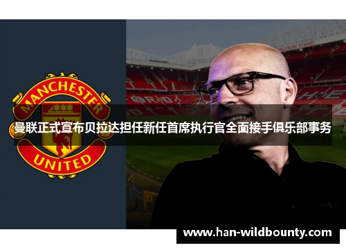 曼联正式宣布贝拉达担任新任首席执行官全面接手俱乐部事务 曼联正式宣布贝拉达担任新任首席执行官全面接手俱乐部事务