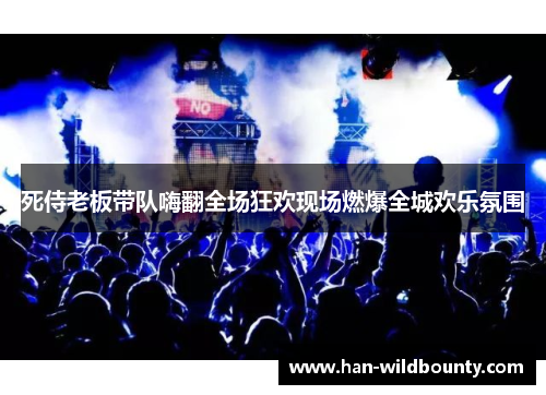 死侍老板带队嗨翻全场狂欢现场燃爆全城欢乐氛围 死侍老板带队嗨翻全场狂欢现场燃爆全城欢乐氛围