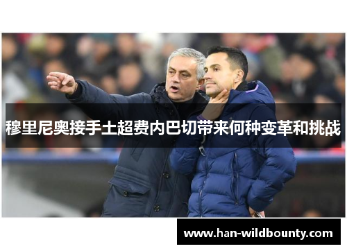 穆里尼奥接手土超费内巴切带来何种变革和挑战