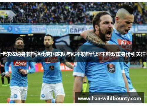 卡尔佐纳身兼斯洛伐克国家队与那不勒斯代理主帅双重身份引关注