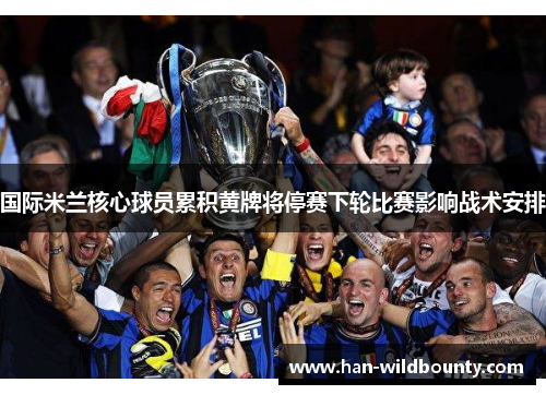 国际米兰核心球员累积黄牌将停赛下轮比赛影响战术安排