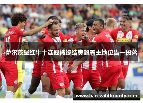 萨尔茨堡红牛十连冠被终结奥超霸主地位告一段落