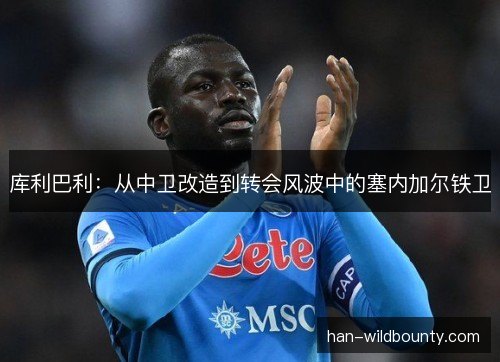 库利巴利:从中卫改造到转会风波中的塞内加尔铁卫 库利巴利:从中卫改造到转会风波中的塞内加尔铁卫